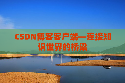 CSDN博客客户端—连接知识世界的桥梁